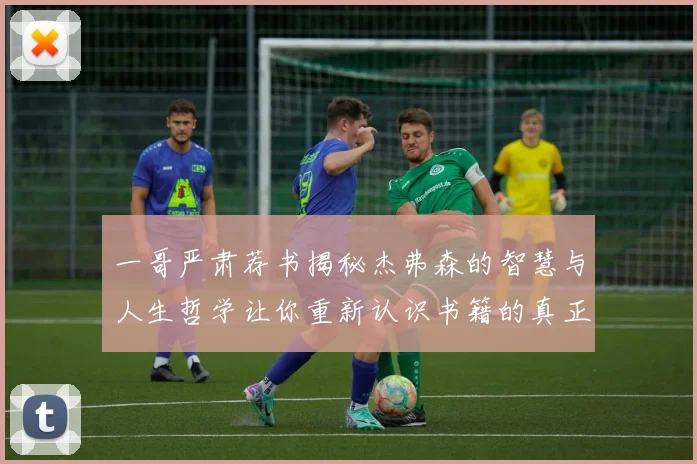 一哥严肃荐书揭秘杰弗森的智慧与人生哲学让你重新认识书籍的真正价值
