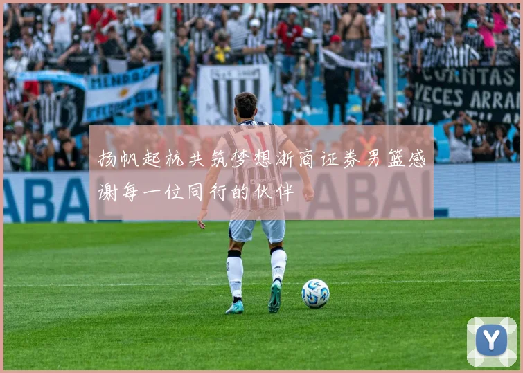 扬帆起杭共筑梦想浙商证券男篮感谢每一位同行的伙伴