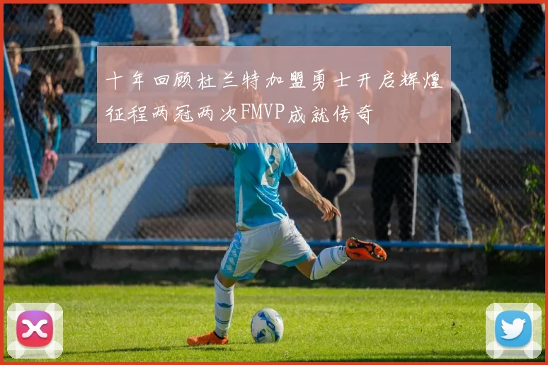 十年回顾杜兰特加盟勇士开启辉煌征程两冠两次FMVP成就传奇