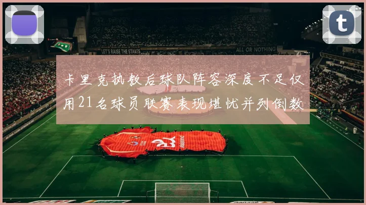 卡里克执教后球队阵容深度不足仅用21名球员联赛表现堪忧并列倒数第一