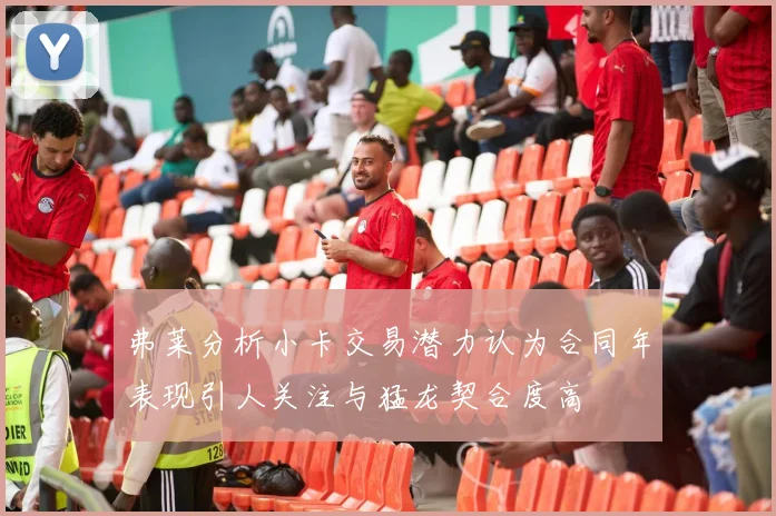 弗莱分析小卡交易潜力认为合同年表现引人关注与猛龙契合度高