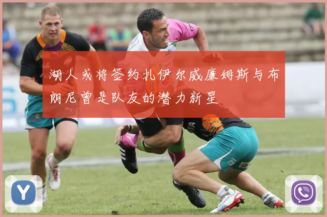 湖人或将签约扎伊尔威廉姆斯与布朗尼曾是队友的潜力新星