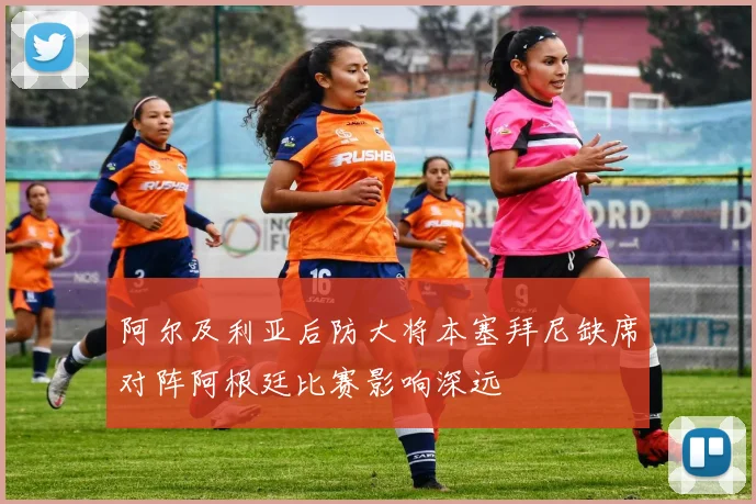 阿尔及利亚后防大将本塞拜尼缺席对阵阿根廷比赛影响深远