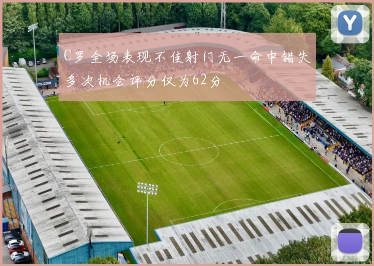 C罗全场表现不佳射门无一命中错失多次机会评分仅为62分