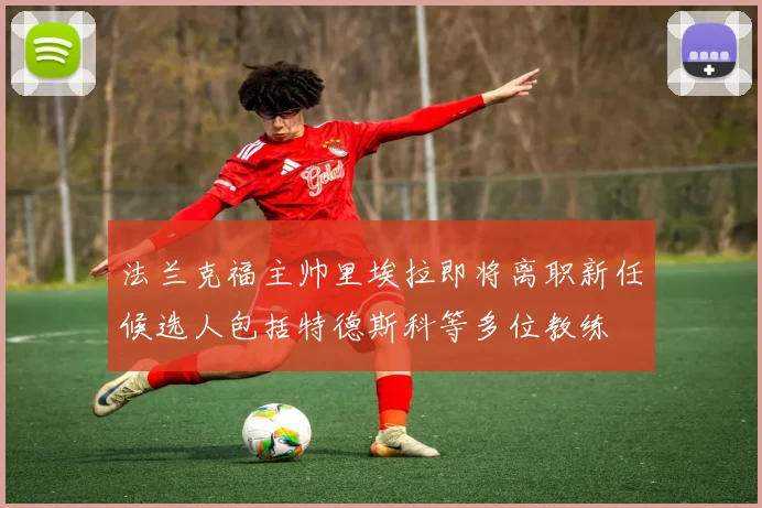 法兰克福主帅里埃拉即将离职新任候选人包括特德斯科等多位教练